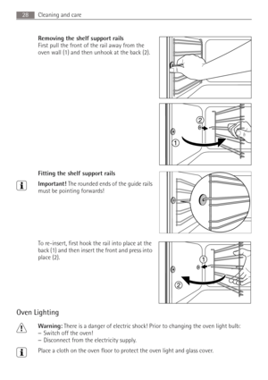 Page 28Cleaning and care28
Removing the shelf support rails 
First pull the front of the rail away from the 
oven wall (1) and then unhook at the back (2).
 
Fitting the shelf support rails
3Important! The rounded ends of the guide rails 
must be pointing forwards!
To re-insert, first hook the rail into place at the 
back (1) and then insert the front and press into 
place (2).
Oven Lighting
1Warning: There is a danger of electric shock! Prior to changing the oven light bulb:
–Switch off the oven!
–Disconnect...