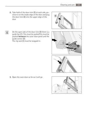 Page 3333 Cleaning and care
2.Take hold of the door trim (B) at each side, po-
sition it on the inside edge of the door and plug 
the door trim (B) into the upper edge of the 
door 
3On the open side of the door trim (B) there is a 
guide bar (C). This must be pushedThis must be 
pushed between the outer door panel and the 
guide corner (D). 
The clip seal (E) must be snapped in.
3.Open the oven door as far as it will go  