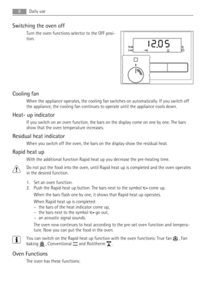 Page 8Switching the oven off
Turn the oven functions selector to the OFF posi-
tion.
Cooling fan
When the appliance operates, the cooling fan switches on automatically. If you switch off
the appliance, the cooling fan continues to operate until the appliance cools down.
Heat- up indicator
If you switch on an oven function, the bars on the display come on one by one. The bars
show that the oven temperature increases.
Residual heat indicator
When you switch off the oven, the bars on the display show the residual...