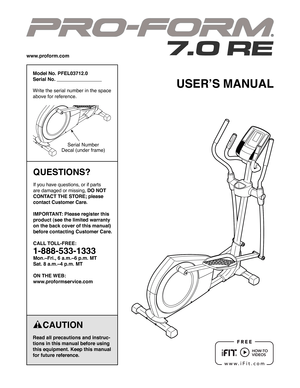Page 1    CAUTION
Read all precautions and instruc-
tions in this manual before using 
this equipment. Keep this manual 
for future reference.
Model No. PFEL03712.0
Serial No.                                  
Write the serial number in the space 
above for reference.
QUESTIONS?
If you have questions, or if parts 
are damaged or missing, DO NOT 
CONTACT THE STORE; please 
contact Customer Care.
IMPORTANT: Please register this 
product (see the limited warranty 
on the back cover of this manual) 
before...