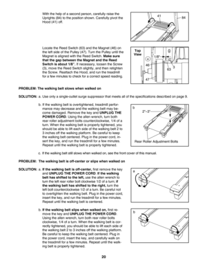 Page 2020
With the help of a second person, carefully raise the
Uprights (84) to the position shown. Carefully pivot the
Hood (41) off.
Locate the Reed Switch (63) and the Magnet (46) on
the left side of the Pulley (47). Turn the Pulley until the
Magnet is aligned with the Reed Switch. 
Make sure
that the gap between the Magnet and the Reed
Switch is about 1/8”.
If necessary, loosen the Screw
(3), move the Reed Switch slightly, and then retighten
the Screw. Reattach the Hood, and run the treadmill
for a few...
