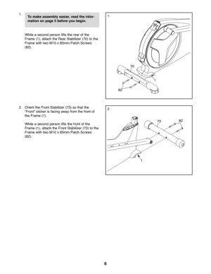 Page 66
\f.
Whilease con dper son lifts the rear ofthe
Frame (\f),attach the Rear Stabilizer (70) tothe
Frame withtwo M\f0 x85m mPatch Screws
(82).
2. Orie ntthe Fro ntSta bilizer (73) sotha tth e
“Fron t”sticker isfacin gaw ay fromthe fron tof
th e Fra me (\f).
Whilease con dper son lifts the fron tof the
Frame (\f),attach the Fr ont Stabi lizer(73) tothe
Frame withtwo M\f0 x85m mPatch Screws
(82).
70
82
\f
\f
2
\f
To make asse mbly easier ,rea dthe infor -
mation onpage 5befor eyou begi n.
8273 