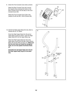 Page 1010
1010. Identify the Right Upper Body Arm (9), which is 
marked with an dRe sticker. 
  Orient the Right Upper Body Arm (9) and an 
Upper Body Leg (6) as shown. Insert the Right 
Upper Body Arm into the Upper Body Leg. 
  Attach the Right Upper Body Arm (9) to the 
Upper Body Leg (6) with two M8 x 45mm Button 
Bolts (76) and two M8 Jam Nuts (77). Make sure 
that the Jam Nuts are inside the hexagonal 
holes. Do not fully tighten the Byon Bolts 
yet.
 Assemble the Left Upper Body Arm (8) and 
the other...