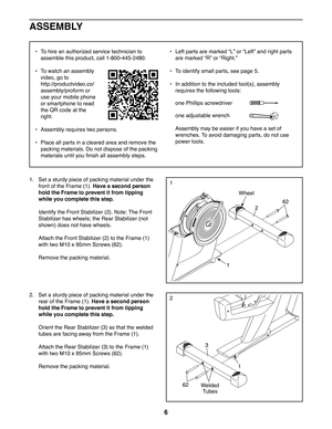 Page 66
1.  Set a sturdy piece of packing material under the 
front of the Frame (1). Have a second person 
hold the Frame to prevent it from tipping 
while you complete this step. 
  Identify the Front Stabilizer (2). Note: The Front 
Stabilizer has wheels; the Rear Stabilizer (not 
shown) does not have wheels.
  Attach the Front Stabilizer (2) to the Frame (1)
with two M10 x 95mm Screws (62). 
  Remove the packing material.
2.  Set a sturdy piece of packing material under the 
rear of the Frame (1). Have a...
