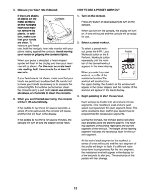 Page 1515
 5.  Measure your heart rate if desired. 
  If there are sheets 
of plastic on the 
metal contacts 
on the handgrip 
heart rate moni-
tor, remove the 
plastic. In addi-
tion, make sure 
that your hands 
are clean. To 
measure your heart 
rate, hold the handgrip heart rate monitor with your 
palms resting against the contacts. Avoid moving 
your hands or gripping the contacts tightly. 
  When your pulse is detected, a heart-shaped 
symbol will flash in the display and then your heart 
rate will be...