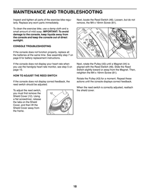 Page 1818
Inspect and tighten all parts of the exercise bike regu-
larly. Replace any worn parts immediately. 
To clean the exercise bike, use a damp cloth and a 
small amount of mild soap. IMPORTANT: To avoid 
damage to the console, keep liquids away from 
the console and keep the console out of direct 
sunlight.
CONSOLE TROUBLESHOOTING
If the console does not function properly, replace all 
the batteries at the same time. See assembly step 7 on 
page 8 for battery replacement instructions.
If the console does...