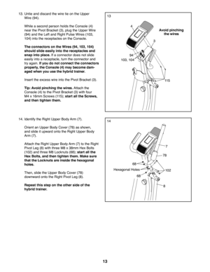 Page 1313
13
11 5
94
103, 104
3
13. Untie and discard the wire tie on the Upper 
Wire (94).
 While a second person holds the Console (4) 
near the Pivot Bracket (3), plug the Upper Wire 
(94) and the Left and Right Pulse Wires (103, 
104) into the receptacles on the Console.
 The connectors on the Wires (94, 103, 104) 
should slide easily into the receptacles and 
snap into place. If a connector does not slide 
easily into a receptacle, turn the connector and 
try again. If you do not connect the connectors...