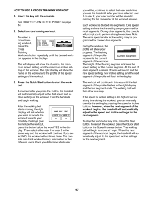 Page 1717
HOW TO USE A CROSS TRAINING WORKOUT
1. Insert the key into the console.
See HOW TO TURN ON THE POWER on page
14. 
2. Select a cross training workout.
To select a
cross train
ing workout,
press the
Cross
Training
Workouts button repeatedly until the desired work
out appears in the displays. 
The left display will show the duration, the maxi
mum speed setting, and the maximum incline set
ting of the workout. The right display will show the
name of the workout and the profile of the speed
settings of the...