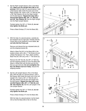 Page 88
6. Set the Left Upright Spacer (76) on the Base
(83). With the help of a second person, hold a
Bolt Spacer (80) inside the lower end of the Left
Upright (74). Insert a 3/8 x 4 Bolt (6) with a
3/8 Star Washer (9) into the Left Upright and
the Bolt Spacer. 
Repeat this step with a sec
ond Bolt Spacer (80), 3/8 x 4 Bolt (6), and
3/8 Star Washer (9).
Set the Left Upright in the
Left Upright Spacer.
Partially tighten the 3/8 x 4 Bolts (6); 
do not
fully tighten the Bolts yet.
Press a Base Endcap (77) into...