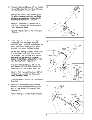 Page 99
9. Attach the Pulse Bar Bottom (95) to the Left
Handrail (33) and the Right Handrail (34) with
two #10 x 3/4 Screws (5) and two #10 Star
Washers (27).
Remove the long tie from the Upright Wire (38).9
95
5
538
34
33
27
27
Long Tie
7. Press a Front Handrail Endcap (97) into the Left
Handrail (33). Attach the Front Handrail Endcap
with a #8 x 3/4 Endcap Screw (16).
Slide the Left Collar (47) onto the Left Upright
(74). 
Align the large holes in the Left Collar
with the large holes in the Left Upright....