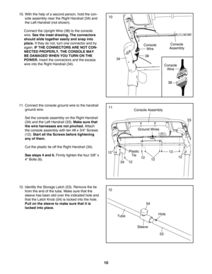 Page 1010
12. Identify the Storage Latch (53). Remove the tie
from the end of the tube. Make sure that the
sleeve has been slid over the indicated hole and
that the Latch Knob (54) is locked into the hole.
Pull on the sleeve to make sure that it is
locked into place.54
Sleeve
HoleTube
53
12
10. With the help of a second person, hold the con
sole assembly near the Right Handrail (34) and
the Left Handrail (not shown). 
Connect the Upright Wire (38) to the console
wire. 
See the inset drawing. The connectors...