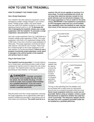 Page 1717
HOW TO USE THE TREADMILL
  HOW TO CONNECT THE POWER CORD
Use a Surge Suppressor
Your treadmill, like other electronic equipment, can be 
damaged by sudden voltage changes in your home’s 
power. Voltage surges, spikes, and noise interfer-
ence can result from weather conditions or from other 
appliances being turned on or off. To decrease the 
risk of damaging the treadmill, always use a surge 
suppressor with the treadmill. To purchase a surge 
suppressor, see precaution 14 on page 3.
Use only a surge...