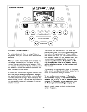 Page 1616
FEATURES OFTHE CONSOLE
Theadvan cedconsole offersan arr ay of fe atu re s
designed toma keyour wor kouts more effe ctive and
enjo yable .
Whenyouuse the manual mode of th e co nsole\b you
canchang ethe resistan ceofthe pedals and the
incline ofthe ramp withthetouch ofabutto n. Wh ile
youex ercise\b the con solewill di spla yco ntinuou sexer -
cise feedb ack.You can also measu reyour heart rate
us ing the hand grip pulse sensor.
Inaddition \bthe console offerseig htee nonb oard work -
outs—f ivecalorie...