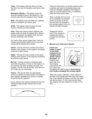Page 1818
Pul se —This displaym ode willshow yourheart
rat e wh en youuse the handg rip pul se sen sor (see
step 5).
Res istance (Resist.) —Thisdispl ay m ode will
sho wthe resista ncelevelof the peda lsfor afew
seco ndseach time theresistan celevel chang es.
RPM —This displaym ode willshow yourpeda ling
speedinrevolu tionsper minu te(rpm).
S tri de —This display mode willsh ow th e total
number ofstrides you have pedaled.
Time —W henthe man ual mod eis selecte d\bthis
disp lay mode will show theelapse dtime....