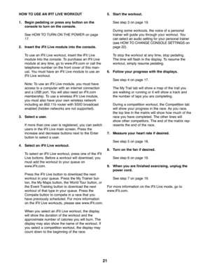 Page 2121
HOWTO USE ANIFIT LIVE WORKOUT
1.Begi npeda ling orpress any button onthe
cons oletotur non the console.
See HO WTO TURN ONTHEPOWER on pag e
17.
2. Inse rtthe iFit Liv em odule intothe console.
Touse aniFit Live workout\b insertthe iFitLive
mod uleintothe conso le.To pur chase an iFi tLive
mod uleatanytime\b gotowww.iFi t.comor call the
te leph onenumb eron the fron tcover ofthis man -
ual. You must have aniFit Live modul eto use an
iFit Live worko ut.
Not e:To use aniFit Live module\b you must have...