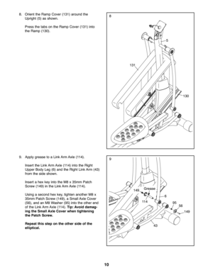 Page 1010
9.Apply grea setoaLin kArm Axle (114).
In sert the Link Arm Axle (114) into the Righ t
UpperBod yLeg (6) and the RightLin kArm (43)
fro m the side shown.
In sert ahex keyinto the M8x35m mPatch
Scre w(14 9)inthe Link Arm Axle (114).
Usin gaseco ndhexke y\btighten anotherM8 x
35mm Patch Screw (149) \ba Sma llAxl eCove r
(56)\band anM8 W ash er(95 )into theother end
of th e Link ArmAxle (114) .Tip: Avoid dama g-
ing the Smal lAx leCover when tightening
the Patc hScre w.
Repe atthi sste pon the other...