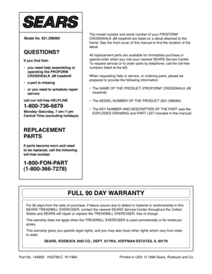 Page 18Part No. 149905   H03799-C  R1198A                                          Printed in USA  © 1998 Sears, Roebuck and Co.The model number and serial number of your PROFORM
¨
CROSSWALK JM treadmill are listed on a decal attached to the
frame. See the front cover of this manual to find the location of the
decal.
All replacement parts are available for immediate purchase or 
special order when you visit your nearest SEARS Service Center.
To request service or to order parts by telephone, call the toll-free...
