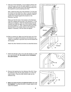 Page 63. Hold one of the Handrails (1) at an angle as shown and
insert the upper end into the right Upright (11) as far as
possible. Keep the lower end of the Handrail away from
the treadmill to avoid scratching the finish. 
Next, rotate the lower end of the Handrail (1) to the posi-
tion shown by the dotted line. Note: It may be necessary
to pull back on the lower end of the Handrail in order to
position the Handrail against the bracket on the
Extension Leg (34). 
Make sure that the hole in the bracket on the...