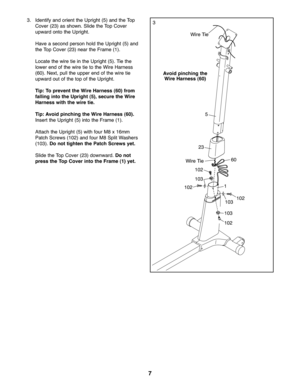 Page 77
3.Ident ifyand orient the Up right (5) and theTop
Cove r(23 )as sho wn.Sl ide the Top Cove r
upward onto the Uprig ht.
Have aseco ndperso nhol dthe Upright (5)an d
the To pCover (23) near the Fr ame (\f).
Locate the wiretie in the Upr igh t(5). Tie the
lowe ren dof the wire tietothe Wire Harn ess
(60).Ne xt, pullth e up per end ofthe wire tie
upward outof the top of the Upright.
Ti p: To pre vent the WireHarne ss(60) from
fal ling into theUpright (5), secur ethe Wire
Harne sswith the wire tie.
Tip: Av...