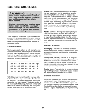 Page 3434
EXERCISE GUIDELINES
These guidelines will help you to plan your exercise 
program. For detailed exercise information, obtain a 
reputable book or consult your physician. Remember, 
proper nutrition and adequate rest are essential for 
successful results. 
EXERCISE INTENSITY
Whether your goal is to burn fat or to strengthen your 
cardiovascular system, exercising at the proper inten-
sity is the key to achieving results. You can use your 
heart rate as a guide to find the proper intensity level. 
The...