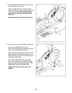 Page 1313
1111. Orient the Right Pedal Arm (58) as shown, and 
then apply grease to the axle.
 Attach the Right Pedal Arm (58) to the Right 
Roller Arm (59) with an M8 x 20mm Screw (126) 
and a Retainer (55); make sure that the flat 
side (D) of the Retainer is facing the Right 
Roller Arm.
 Repeat this step for the Left Pedal Arm (44).
Grease
126
58
59
44
82
829797
58
60
64
12. Apply grease to one of the Pedal Arm Axles (64). 
 Next, slide an M8 Washer (97) onto an 
M8 x 13mm Screw (82), and tighten the Screw...