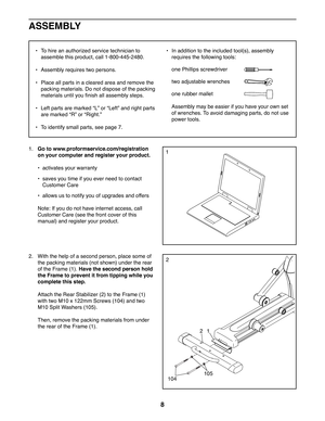 Page 88
• To hire an authorized service technician to 
assemble this product, call 1-800-445-2480.
• Assembly requires two persons.
• Place all parts in a cleared area and remove the 
packing materials. Do not dispose of the packing 
materials until you finish all assembly steps.
• Left parts are marked “L” or “Left” and right parts 
are marked “R” or “Right.”
• To identify small parts, see page 7.
• In addition to the included tool(s), assembly 
requires the following tools:
one Phillips screwdriver 
two...