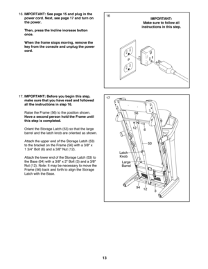 Page 1313
17.IMP ORTANT: Beforeyoubegin thisstep\b
mak esure that youhave read and followed
all the instruct ionsinste p16.
Raise theFrame (56) tothe position shown .
Haveaseco ndperson holdthe Frame until
thisstepis complet ed.
Orie nt theSto rag eLatch (53) sotha tthe large
b arrel and thelat ch kno bare oriented asshown.
Attach the upper end ofthe Stor age Latch (53)
to thebracke to n theFr am e(56 )wi th a3\f8" x
13\f4 "Bo lt(6 )an da3\f8" Nut (12 ).
Attach thelow erend ofthe Stor age Latch (53)...