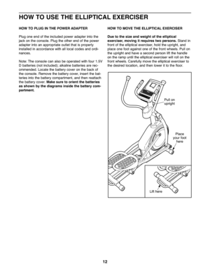 Page 1212
HOWTO US ETHE ELLIPTICAL EXERCISER
HOWTO PLUG INTHE POW ERADAPTER
Plug one endof the included poweradap te r into the
jack onthe conso le\bPlug the other endof the powe r
ada pter intoan ap pro pria teoutle tth at isprop erly
inst alledin accord ance with alllocal codes and ordi -
nan ces\b
Note: The console canalso be oper ated withfour 1\b5V
Dbatterie s(no tinclud ed);alkal ine batte ries are rec-
ommend ed\bLocate the ba tter ycove ron the back of
the conso le\bRemo vethe battery cover,insertthe...