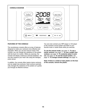 Page 1414
FEATURE SOF THE CONSOLE
Therevo lutiona ryconsol eoffer san array of fe atures
designed tomake your worko utsmoreeffective and
enjoyable\b Whe nyou usethemanual mode ofthe
console, youca nchan gethe resistance ofthe ped als
wit hthe touchofabutton \bWhi leyouexercise ,th e
co nsole willdisplay continuou sexer cise fe edba ck\bYou
canalso measur eyo ur hear trate using the handgrip
pulse sensor\b
Inaddit ion,the con sole offerstw elve train erwo rko uts
and six weig htloss workou ts\bEach workou...