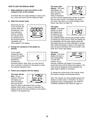 Page 1515
HOWTO USE THEMANUALMODE
1. Begi npe dal ing orpress any button onthe
cons oletoturn onthe cons ole.
Amo ment after you begin peda lin g or press abut -
to n, atone will soun d,and thedispla ywill light\b
2.Selec tthe manual mode.
Each time youturn
o n the con sole, the
man ualmod ewill
be se lecte d\bIf you
have select eda
worko ut,re sele ct
th e manu almode
by pre ssing anyof
th e workou tbut tons
rep eated lyunt il
zero sappe arinthe displ ay\b
\f. Change theresistance ofthe peda lsas
des ired.
As...