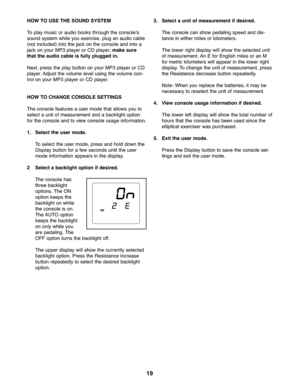 Page 1919
HOWTO USE THESOUN DSYSTEM
To play music oraud ioboo ksthro ugh theconso leʼs
so und syste mwh ile you exer cise,plug anaudio cable
(not includ ed)int othe jack on the console andin to a
jack onyou rMP 3player orCD player; mak esur e
thatth eaudio cable isfully plugge din.
Ne xt, press theplay button onyour MP3 player orCD
player\b Adju stthe volume level usingthe volum eco n-
trol onyour MP3 player orCD player\b
HO WTO CHANGE CONSOLE SETTINGS
Thecon sole feature sa user mod ethat allows youto
se lect...