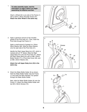 Page 66
1.
Attach a Wheel (8) to one side of the Frame (1)
with an M10 x 35mm Shoulder Screw (57).
Attach the other Wheel in the same way.
2. Apply a generous amount of the included
grease to the Pivot Axle (41). Then, insert the
Pivot Axle through the Frame (1).
Apply a small amount of grease to a 16mm
Wave Washer (66). Slide the Wave Washer
onto the right side of the Pivot Axle (41).
Identify the Right Upper Body Arm (37), which is
marked with an “R” sticker. Slide the Right
Upper Body Arm onto the Pivot...