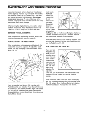 Page 1111
Inspect and properly tighten all parts of the elliptical
trainer regularly. Replace any worn parts immediately.The elliptical trainer can be cleaned with a soft cloth
and a small amount of mild detergent. 
Do not use
abrasives or solvents. 
To prevent damage to the
console, keep liquids away from the console and keep
the console out of direct sunlight.
When storing the elliptical trainer, remove the batter
ies from the console. Keep the elliptical trainer in a
clean, dry location, away from moisture...