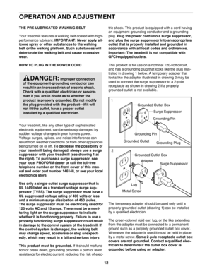 Page 12OPERATION AND ADJUSTMENT
THEPRELUBRICATED WALKING BELT
Your treadmill features a walking belt coated with high
performance lubricant. 
IMPORTANT: Never apply sil
icone spray or other substances to the walking
belt or the walking platform. Such substances will
deteriorate the walking belt and cause excessive
wear.
HOW TO PLUG IN THE POWER CORD 
Your treadmill, like any other type of sophisticated
electronic equipment, can be seriously damaged by
sudden voltage changes in your home’s power.
Voltage surges,...