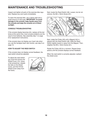 Page 1818
Inspect and tighten all parts of the exercise bike regu-
larly. Replace any worn parts immediately. 
To clean the exercise bike, use a damp cloth and a 
small amount of mild soap. IMPORTANT: To avoid 
damage to the console, keep liquids away from 
the console and keep the console out of direct 
sunlight.
CONSOLE TROUBLESHOOTING
If the console display becomes dim, replace all the bat-
teries at the same time; most console problems are the 
result of low batteries. See assembly step 7 on page 
8 for...