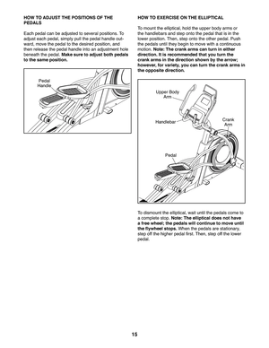Page 1515
HOW TO ADJUST THE POSITIONS OF THE 
PEDALS
Each pedal can be adjusted to several positions. To 
adjust each pedal, simply pull the pedal handle out-
ward, move the pedal to the desired position, and 
then release the pedal handle into an adjustment hole 
beneath the pedal. Make sure to adjust both pedals 
to the same position. 
HOW TO EXERCISE ON THE ELLIPTICAL
To   m o u n t   t h e   e l l i p t i c a l ,   h o l d   t h e   u p p e r   b o d y   a r m s   o r  
the handlebars and step onto the...