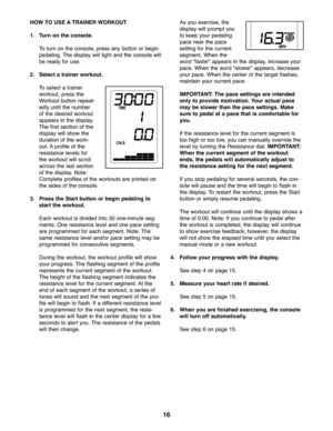 Page 1616
HOWTO USE ATR AINER WORK OUT
1.Turn on the console.
To turn on the conso le,press anybutton orbegin
pedalin g\bThe disp lay willligh tand theconso le will
be rea dyfor use \b
2. Selec ta trai ner workout .
Toselect atra iner
worko ut,press the
Wo rkou tbut ton repe at-
edly un tilthe numb er
of th e desire dworko ut
appea rsinthe display\b
The firstsection of the
disp lay will showthe
duratio nof the work -
out\b A pro file ofthe
resist ance levels for
th e wo rkou twill scrol l
acro ssthe last sectio...