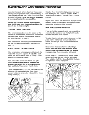 Page 1616
Inspectand pro perly tighten all par ts of the exercise
bike regula rly.Replace anywornparts immediately. To
clean the exe rcise bike, useadam pcloth andasmall
amo untof mild soap —n ever usealcohol, abrasives,
orchemic als to clea nthe exe rcise bike.
IMPORT ANT: To avoid damageto the cons ole,
kee pliqui dsaway from theconsole and kee pthe
console outofdir ect sunlight .
CONSOLE TROUBLESHOOTING
Ifthe con sole display beco mes dim ,re place allthe
bat teries atthe same time;most consol eproblems are...