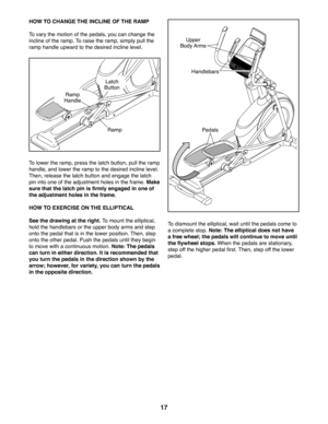 Page 1717
HOW TO CHANGE THE INCLINE OF THE RAMP
To vary the motion of the pedals, you can change the 
incline of the ramp. To raise the ramp, simply pull the 
ramp handle upward to the desired incline level. 
To lower the ramp, press the latch button, pull the ramp 
handle, and lower the ramp to the desired incline level. 
Then, release the latch button and engage the latch 
pin into one of the adjustment holes in the frame. Make 
sure that the latch pin is firmly engaged in one of 
the adjustment holes in the...
