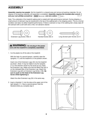 Page 66
1. Cut the plastic tie off the side of the treadmill.
With the help of a second person, carefully raise the
Uprights (11) until the treadmill is in the position shown. 
Insert one of the Extension Legs (34) into the treadmill
as shown. (Note: It may be helpful to tip the Uprights
[11] in the direction shown by the arrow as you insert
the Extension Leg.) Make sure that the Base Pad (40) is
on the indicated side of the Extension Leg. Attach the
Extension Leg with an Extension Leg Screw (108). Be
sure to...