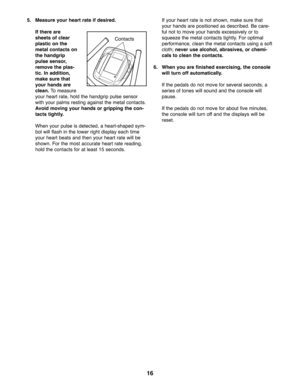 Page 1616
5. Measure your heart rate if desired. 
If there are
sheets of clear
plastic on the
metal contacts on
the handgrip
pulse sensor,
remove the plas-
tic. In addition,
make sure that
your hands are
clean.To measure
your heart rate, hold the handgrip pulse sensor
with your palms resting against the metal contacts.
Avoid moving your hands or gripping the con-
tacts tightly.
When your pulse is detected, a heart-shaped sym-
bol will flash in the lower right display each time
your heart beats and then your...