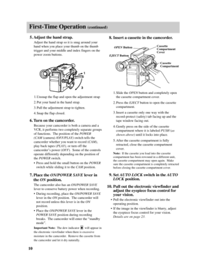 Page 125.Adjust the hand strap.
Adjust the hand strap so it is snug around your
hand when you place your thumb on the thumb
trigger and your middle and index fingers on the
power zoom buttons.
1.Unsnap the flap and open the adjustment strap
2.Put your hand in the hand strap.
3.Pull the adjustment strap to tighten.
4.Snap the flap closed.
6.Turn on the camcorder.
Because your camcorder is both a camera and a
VCR, it performs two completely separate groups
of functions.  The position of the POWER
(CAM (camera)...