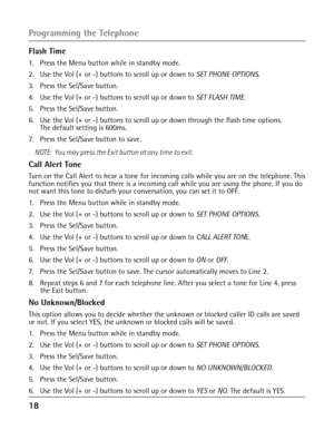 Page 181 
Flash Time
1.  Press the Menu button while in standby mode.
2. Use the Vol (+ or -) buttons to scroll up or down to SET PHONE OPTIONS.
3. Press the Sel/Save button.
4. Use the Vol (+ or -) buttons to scroll up or down to SET FLASH TIME. 
5.  Press the Sel/Save button.
6.  Use the Vol (+ or -) buttons to scroll up or down through the flash time options.  
The default setting is 600ms.
7.   Press the Sel/Save button to save. 
NOTE:  You may press the Exit button at any time to exit. 
Call Alert...