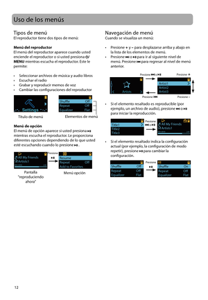 Page 37
Resume                    Repeat               OffAdd to Favorites
All My FriendsArtists10001/0030         2:30
12
Uso de los menús
Tipos de menúEl reproductor tiene dos tipos de menú:
Menú del reproductor
El menú del reproductor aparece cuando usted 
enciende el reproductor o si usted presiona 
/
MENU  mientras escucha el reproductor. Este le 
permite:
•   Seleccionar archivos de música y audio libros
•   Escuchar el radio
•  Grabar y reproducir memos de voz
•  Cambiar las configuraciones del...