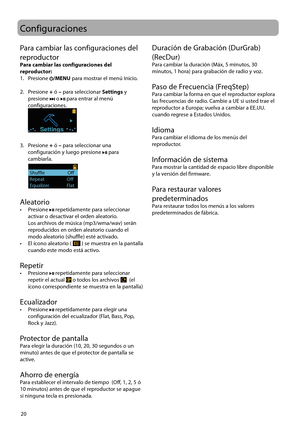 Page 45
20
Configuraciones
Para cambiar las configuraciones del 
reproductor
Para cambiar las configuraciones del 
reproductor:
1.   Presione 
/MENU para mostrar el menú Inicio.
2.   Presione  + ó  – para seleccionar  Settings y 
presione 
 o  para entrar al menú 
configuraciones.
 
Settings
3.   Presione  + ó  – para seleccionar una 
configuración y luego presione  para 
cambiarla.
 
Shuffle                     Off
Equalizer                Flat
Repeat               Off
Aleatorio•   Presione  repetidamente para...