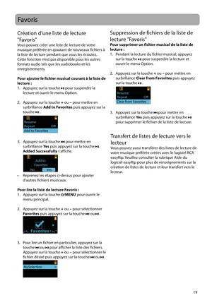 Page 69
19
Favoris
Création d’une liste de lecture 
"Favoris"
Vous pouvez créer une liste de lecture de votre 
musique préférée en ajoutant de nouveaux fichiers à 
la liste de lecture pendant que vous les écoutez.
Cette fonction n’est pas disponible pour les autres 
formats audio tels que les audiobooks et les 
enregistrements.
Pour ajouter le fichier musical courant à la liste de 
lecture :
1.   Appuyez sur la touche 
 pour suspendre la 
lecture et ouvrir le menu Option.
2.   Appuyez sur la touche  +...