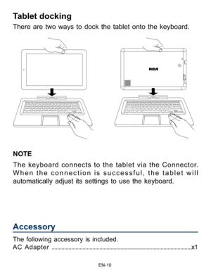 Page 11                                                                    EN-1\
0
Tablet docking
There are two ways to dock the tablet onto the keyboard.NOTE
The keyboard connects to the tablet via the Connector. 
When the connection is successful, the tablet will 
automatically adjust its settings to use the keyboard.
Accessory
The following accessory is included.
A C  A d a p t e r  ....................................................................................................x1 