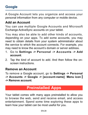 Page 29                                                                    EN-2\
8
Preinstalled Apps
Your tablet comes with many apps preinstalled to allow you 
to browse the web, send and receive email, and access 
entertainment. Spend some time exploring these apps to 
learn how your tablet can be most useful for you. A Google Account lets you organize and access your 
personal information from any computer or mobile device. 
Add an Account
You can use multiple Google Accounts and Microsoft 
Exchange...