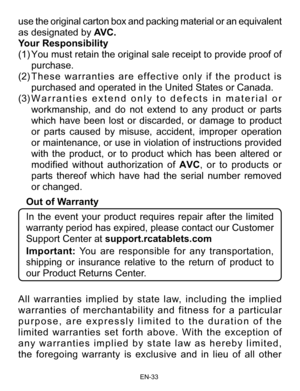Page 34                                                                    EN-3\
3
use the original carton box and packing material or an equivalent 
as designated by AVC.
Your Responsibility
(1)  You must retain the original sale receipt to provide proof of 
purchase.
(2)  These warranties are effective only if the product is 
purchased and operated in the United States or Canada.
(3)  Warranties extend only to defects in material or 
workmanship, and do not extend to any product or parts 
which have been lost...