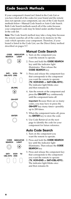 Page 78
Code Search \fethods
\fan ualCode Sear ch
1\b Turn onthe component you
wanttheremote tooperate\b
\f\bPress andhold theCODE SEARC\b
keyuntil theindicator light
illuminates\b Thenrelease the
CODESEARC\b key\b
3\bPress andrelease thecomponent key
thatcorresponds tothe component
you want theremote tooperate
(TV ,VCR¥DVD orSAT¥CBL¥DTC )\b
Theindicator lightblinks once
andthen remains lit\b
4\bAim theremote atthe component and
presstheON¥OFF keycontinuously
until thecomponent turnsoff\b
Important:Because...